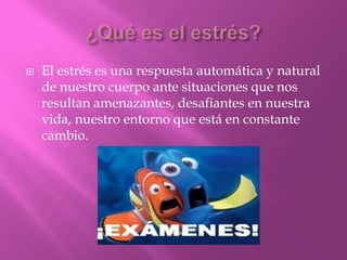  El estrés es una respuesta automática y natural
de nuestro cuerpo ante situaciones que nos
resultan amenazantes, desafiantes en nuestra
vida, nuestro entorno que está en constante
cambio.
 