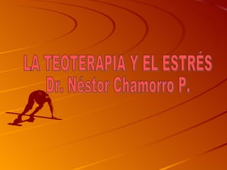 LA TEOTERAPIA Y EL ESTRÉS Dr. Néstor Chamorro P. 