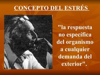 "la respuesta no específica del organismo a cualquier demanda del exterior".  CONCEPTO DEL ESTRÉS  