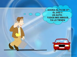 ... AHORA EL TV DE 37”,
EL DVD Y
UN AUTO.
TODOS MIS AMIGOS
YA LO TIENEN

 