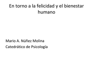En torno a la felicidad y el bienestar
humano
Mario A. Núñez Molina
Catedrático de Psicología
 