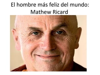 El hombre más feliz del mundo:
Mathew Ricard
 