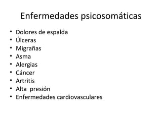 Enfermedades psicosomáticas
• Dolores de espalda
• Úlceras
• Migrañas
• Asma
• Alergias
• Cáncer
• Artritis
• Alta presión
• Enfermedades cardiovasculares
 