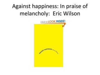 Against happiness: In praise of
melancholy: Eric Wilson
 