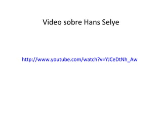 Video sobre Hans Selye
http://www.youtube.com/watch?v=YJCeDtNh_Aw
 