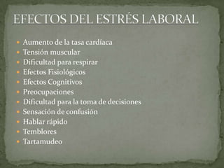  Aumento de la tasa cardíaca
 Tensión muscular
 Dificultad para respirar
 Efectos Fisiológicos
 Efectos Cognitivos
 Preocupaciones
 Dificultad para la toma de decisiones
 Sensación de confusión
 Hablar rápido
 Temblores
 Tartamudeo
 