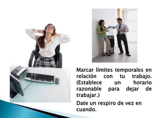 Marcar límites temporales en
relación con tu trabajo.
(Establece     un    horario
razonable para dejar de
trabajar.)
Date un respiro de vez en
cuando.
 