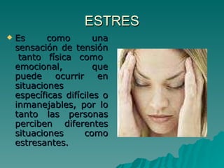 ESTRES Es como una sensación de tensión  tanto física como emocional, que puede ocurrir en situaciones específicas difíciles o inmanejables, por lo tanto las personas perciben diferentes situaciones como estresantes.  