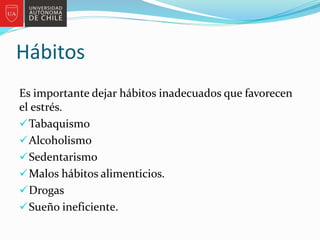 Hábitos
Es importante dejar hábitos inadecuados que favorecen
el estrés.
Tabaquismo
Alcoholismo
Sedentarismo
Malos hábitos alimenticios.
Drogas
Sueño ineficiente.
 