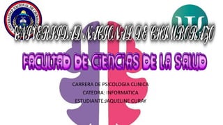 CARRERA DE PSICOLOGIA CLINICA
CATEDRA: INFORMATICA
ESTUDIANTE:JAQUELINE CURAY
 