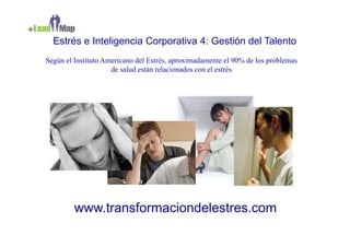 Estrés e Inteligencia Corporativa 4: Gestión del Talento
Según el Instituto Americano del Estrés, aproximadamente el 90% de los problemas
                     de salud están relacionados con el estrés




         www.transformaciondelestres.com
 
