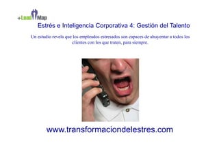 Estrés e Inteligencia Corporativa 4: Gestión del Talento
Un estudio revela que los empleados estresados son capaces de ahuyentar a todos los
                     clientes con los que traten, para siempre.




        www.transformaciondelestres.com
 