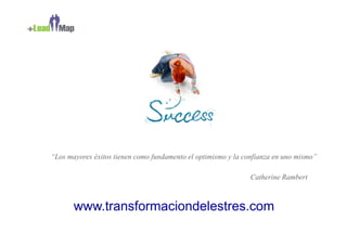 “Los mayores éxitos tienen como fundamento el optimismo y la confianza en uno mismo”

                                                               Catherine Rambert



       www.transformaciondelestres.com
 