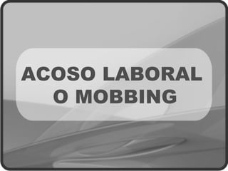 ACOSO LABORAL
O MOBBING
 