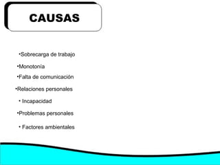 CAUSAS
•Sobrecarga de trabajo
•Monotonía
•Falta de comunicación
• Incapacidad
•Problemas personales
• Factores ambientales
•Relaciones personales
 