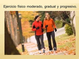 Ejercicio físico moderado, gradual y progresivo. 
 