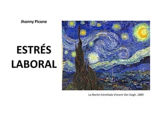 Jhonny Picone
ESTRÉS
LABORAL
La Noche Estrellada Vincent Van Gogh, 1889
 
