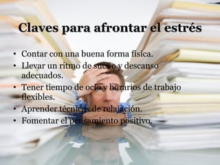 Claves para afrontar el estrés Contar con una buena forma física. Llevar un ritmo de sueño y descanso adecuados.  Tener tiempo de ocio y horarios de trabajo flexibles.  Aprender técnicas de relajación.  Fomentar el pensamiento positivo.  
