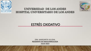 ESTRÉS OXIDATIVO
UNIVERSIDAD DE LOS ANDES
HOSPITAL UNIVERSITARIO DE LOS ANDES
DRA. MARGARITA VILLENA.
RESIDENTE DE ENDOCRINOLOGIA
JULIO 2023
 
