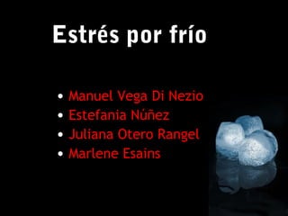 1
Estrés por frío
• Manuel Vega Di Nezio
• Estefania Núñez
• Juliana Otero Rangel
• Marlene Esains
 