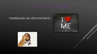 El estrés y el afrontamiento
Habilidades de afrontamiento
 