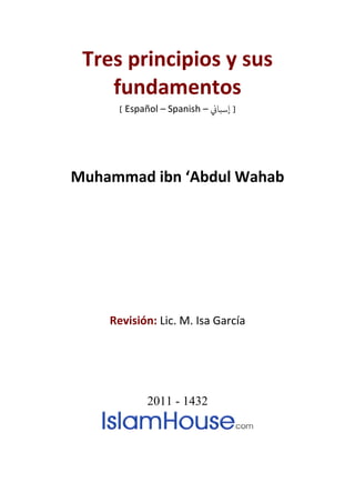 Tres principios y sus
fundamentos
[ Español – Spanish – �‫إﺳﺒﺎ‬ ]
Muhammad ibn ‘Abdul Wahab
Revisión: Lic. M. Isa García
2011 - 1432
 
