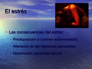 El estrés


• Las consecuencias del estrés:
  – Predisposición a contraer enfermedades.
  – Alteración de las relaciones personales.
  – Disminución capacidad laboral
 
