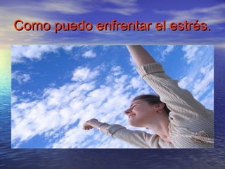 Como puedo enfrentar el estrés.
 