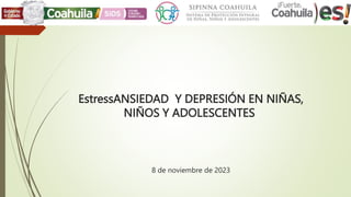 EstressANSIEDAD Y DEPRESIÓN EN NIÑAS,
NIÑOS Y ADOLESCENTES
8 de noviembre de 2023
 