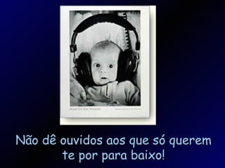 Não dê ouvidos aos que só querem te por para baixo! 