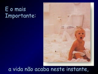 E o maisE o mais
Importante:Importante:
a vida não acaba neste instante,a vida não acaba neste instante,
 