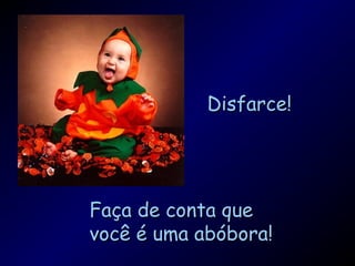 Disfarce!Disfarce!
Faça de conta queFaça de conta que
você é uma abóbora!você é uma abóbora!
 