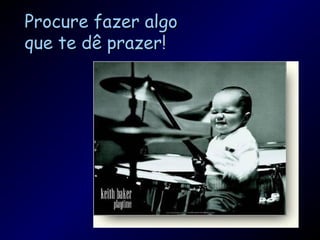 Procure fazer algoProcure fazer algo
que te dê prazer!que te dê prazer!
 