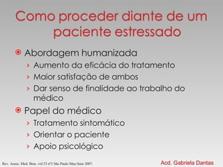 Abordagem humanizada Aumento da eficácia do tratamento Maior satisfação de ambos Dar senso de finalidade ao trabalho do médico Papel do médico Tratamento sintomático  Orientar o paciente Apoio psicológico Rev. Assoc. Med. Bras. vol.53 nº3 São Paulo May/June 2007 . Acd. Gabriela Dantas 