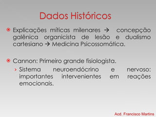 Explicações míticas milenares     concepção galênica organicista de lesão e dualismo cartesiano    Medicina Psicossomática. Cannon: Primeiro grande fisiologista. Sistema neuroendócrino e nervoso: importantes intervenientes em reações emocionais. Acd. Francisco Martins 