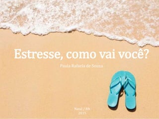 Estresse, como vai você?
Paula Rafaela de Souza
Natal / RN
2015
 