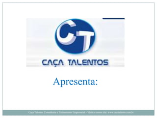 Apresenta:

Caça Talentos Consultoria e Treinamento Empresarial - Visite o nosso site: www.cacatalento.com.br
 