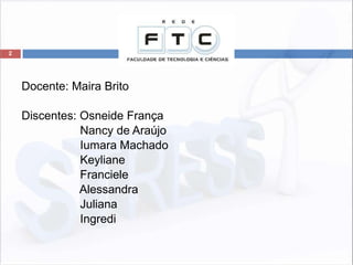 2
Docente: Maira Brito
Discentes: Osneide França
Nancy de Araújo
Iumara Machado
Keyliane
Franciele
Alessandra
Juliana
Ingredi
 
