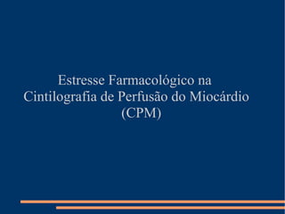 Estresse Farmacológico na
Cintilografia de Perfusão do Miocárdio
(CPM)

 