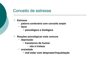 Conceito de estresse Estresse palavra centenária com conceito amplo tipos psicológico e biológico Reações psicológicas mais comuns depressão transtorno de humor não é tristeza ansiedade mal estar com desprazer/inquietação 