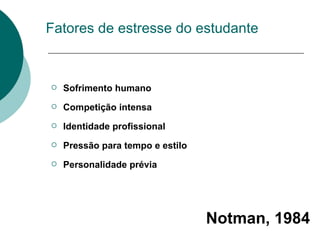 Fatores de estresse do estudante Sofrimento humano Competição intensa Identidade profissional Pressão para tempo e estilo Personalidade prévia Notman, 1984 