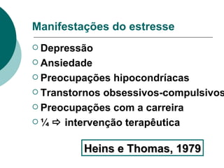Manifestações do estresse Depressão Ansiedade Preocupações hipocondríacas Transtornos obsessivos-compulsivos Preocupações com a carreira ¼    intervenção terapêutica Heins e Thomas, 1979 