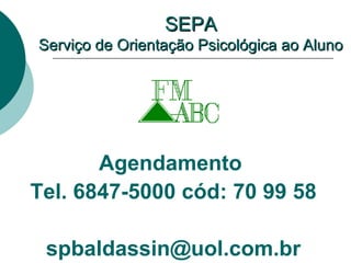 SEPA Serviço de Orientação Psicológica ao Aluno Agendamento  Tel. 6847-5000 cód: 70 99 58 [email_address] 