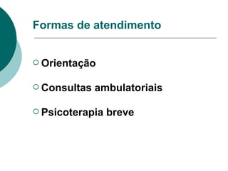 Formas de atendimento Orientação Consultas ambulatoriais Psicoterapia breve 