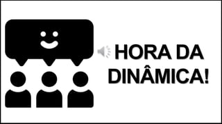 HORA DA
DINÂMICA!
 