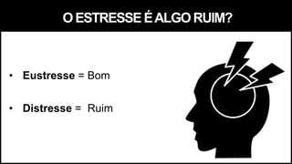 OESTRESSEÉALGORUIM?
• Eustresse = Bom
• Distresse = Ruim
 