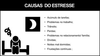 CAUSAS DOESTRESSE
• Acúmulo de tarefas;
• Problemas no trabalho;
• Trânsito;
• Perdas;
• Problemas no relacionamento/ família;
• Dívidas;
• Noites mal dormidas;
• Frustações contínuas ;
 