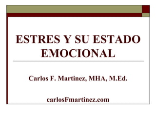 ESTRES Y SU ESTADO
   EMOCIONAL

 Carlos F. Martinez, MHA, M.Ed.


      carlosFmartinez.com
 