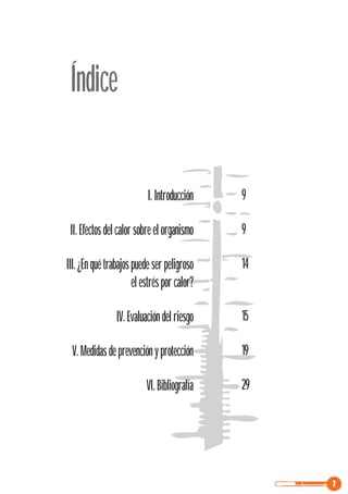7
Índice
I.Introducción
II.Efectosdelcalorsobreelorganismo
III.¿Enquétrabajospuedeserpeligroso
elestrésporcalor?
IV.Evaluacióndelriesgo
V.Medidasdeprevenciónyprotección
VI.Bibliografía
9
9
14
15
19
29
 