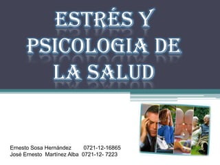 ESTRÉS Y
PSICOLOGIA DE
LA SALUD
Ernesto Sosa Hernández 0721-12-16865
José Ernesto Martínez Alba 0721-12- 7223
 